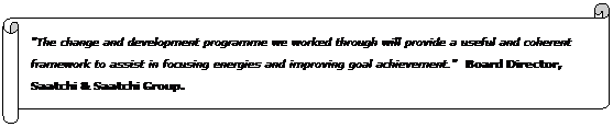 Horizontal Scroll: &nbsp;&nbsp;&nbsp;&nbsp;&nbsp; "The change and development programme we worked through will provide a useful and coherent framework to assist in focusing energies and improving goal achievement."&nbsp; Board Director, Saatchi & Saatchi Group.
